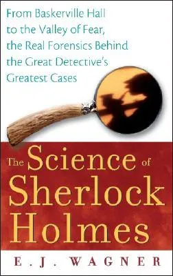 The Science of Sherlock Holmes: From Baskerville Hall to the Valley of Fear, the Real Forensics Behind the Great Detective